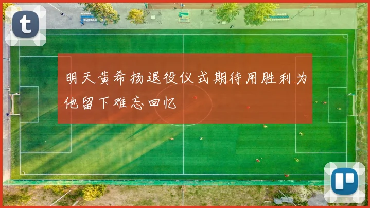 明天黄希扬退役仪式期待用胜利为他留下难忘回忆