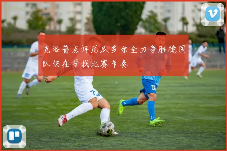 克洛普点评厄瓜多尔全力争胜德国队仍在寻找比赛节奏