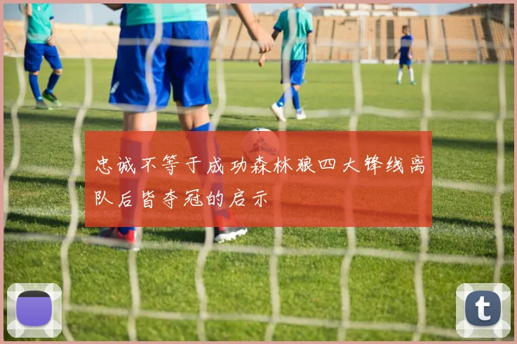 忠诚不等于成功森林狼四大锋线离队后皆夺冠的启示