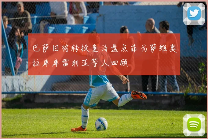 巴萨旧将转投皇马盘点菲戈萨维奥拉库库雷利亚等人回顾