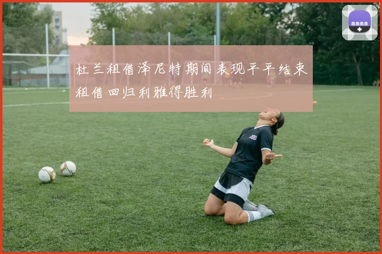 杜兰租借泽尼特期间表现平平结束租借回归利雅得胜利