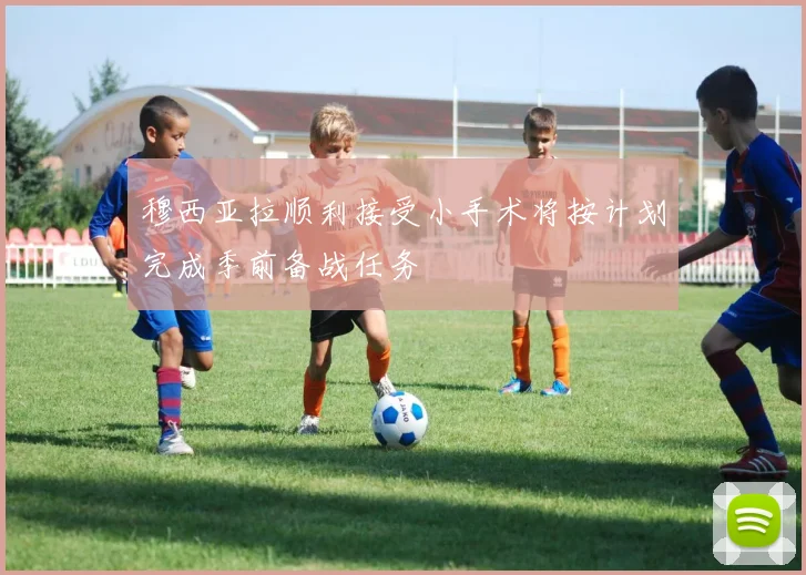 穆西亚拉顺利接受小手术将按计划完成季前备战任务